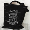 Black canvas tote bag featuring white text that reads Dear Math Grow Up and Solve Your Own Problem