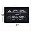 Black embroidered warning patch with white text that reads I HAVE NO IDEA WHAT I AM DOING